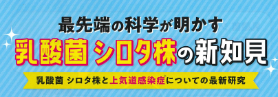 乳酸菌 シロタ株の新たなチカラ！上気道感染症に関する最新研究